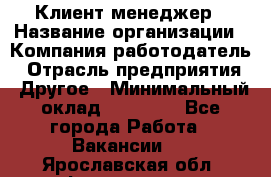 Клиент-менеджер › Название организации ­ Компания-работодатель › Отрасль предприятия ­ Другое › Минимальный оклад ­ 24 000 - Все города Работа » Вакансии   . Ярославская обл.,Фоминское с.